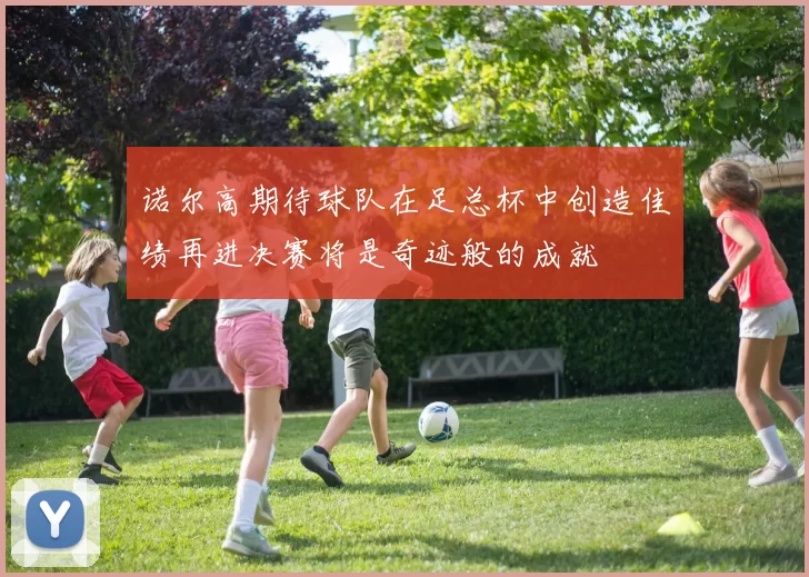 诺尔高期待球队在足总杯中创造佳绩再进决赛将是奇迹般的成就