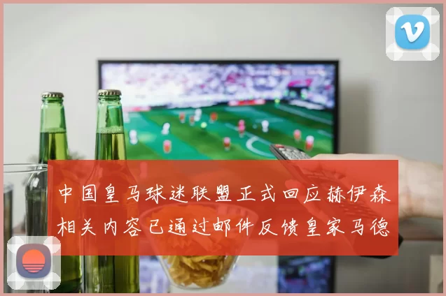 中国皇马球迷联盟正式回应赫伊森相关内容已通过邮件反馈皇家马德里