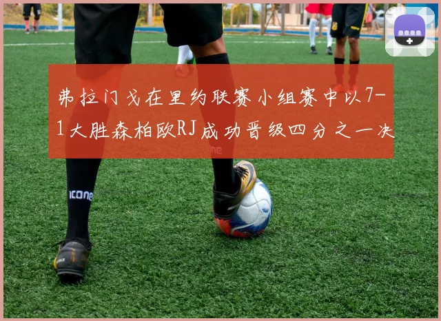 弗拉门戈在里约联赛小组赛中以7-1大胜森柏欧RJ成功晋级四分之一决赛