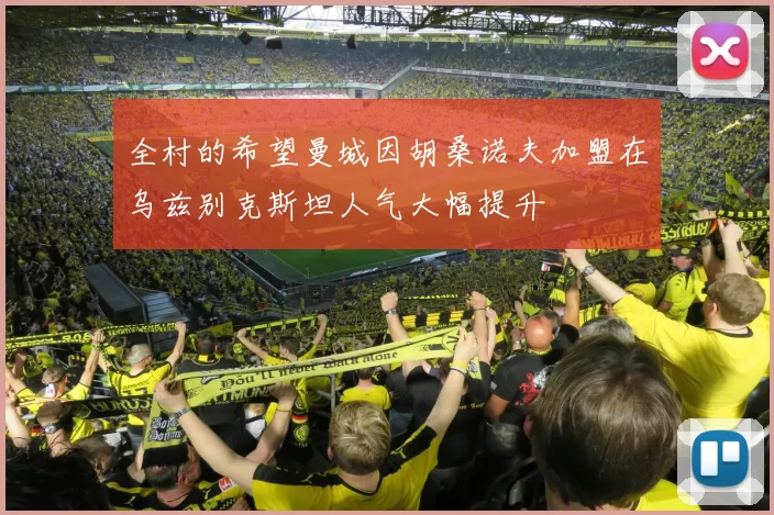 全村的希望曼城因胡桑诺夫加盟在乌兹别克斯坦人气大幅提升