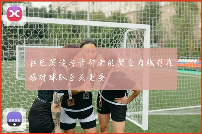 祖巴茨谈与步行者的契合内线存在感对球队至关重要
