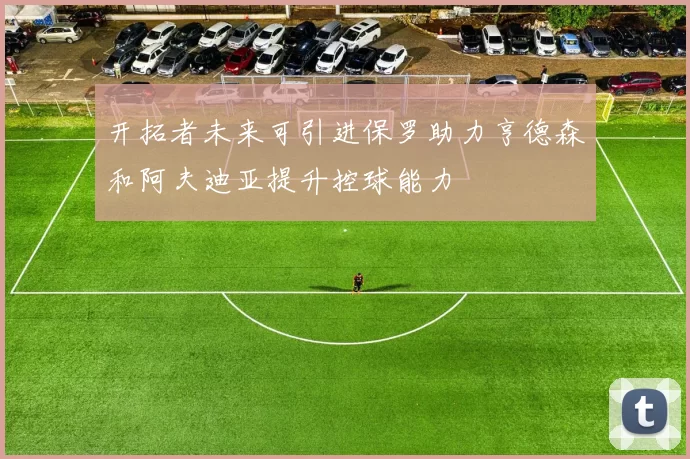 开拓者未来可引进保罗助力亨德森和阿夫迪亚提升控球能力