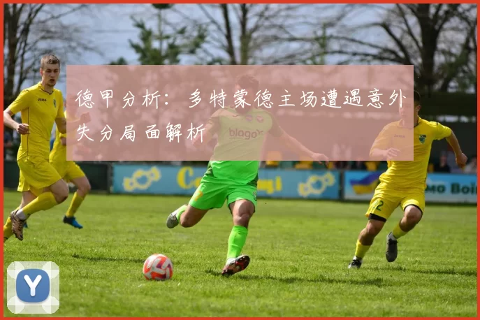 德甲分析：多特蒙德主场遭遇意外失分局面解析