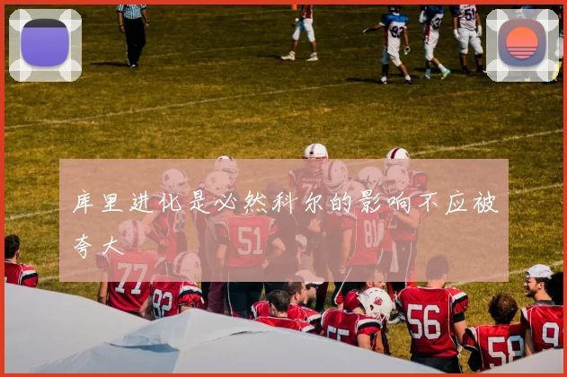 库里进化是必然科尔的影响不应被夸大